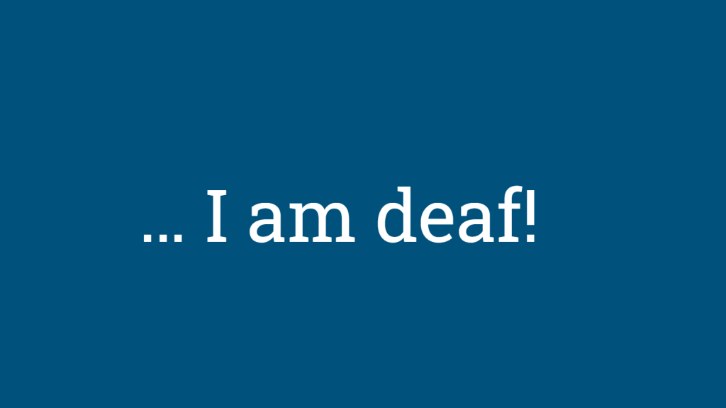… I am&nbsp;deaf!